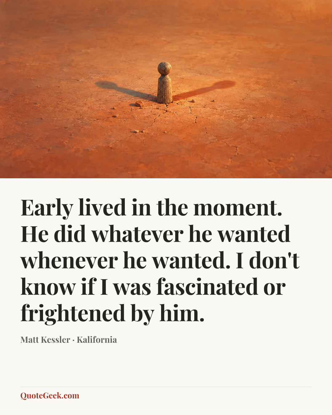 “Early lived in the moment. He did whatever he wanted whenever he wanted. I don't know if I was fascinated or frightened by him.” — Matt Kessler · Kalifornia. Illustrated QuoteGeek card.