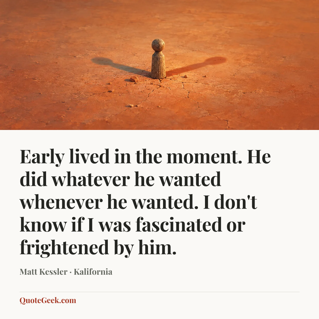 “Early lived in the moment. He did whatever he wanted whenever he wanted. I don't know if I was fascinated or frightened by him.” — Matt Kessler · Kalifornia. Illustrated QuoteGeek card.