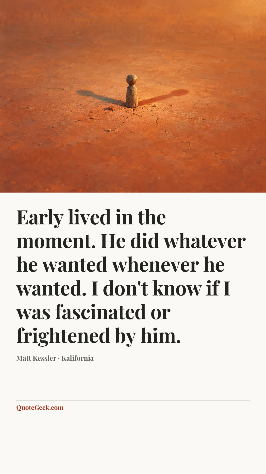 “Early lived in the moment. He did whatever he wanted whenever he wanted. I don't know if I was fascinated or frightened by him.” — Matt Kessler · Kalifornia. Illustrated QuoteGeek card.