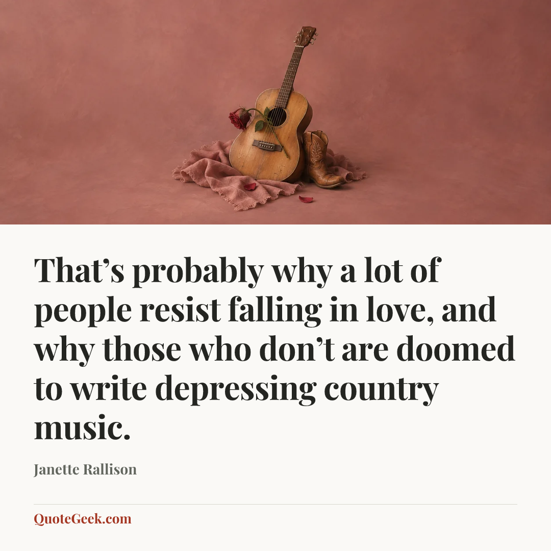 “That’s probably why a lot of people resist falling in love, and why those who don’t are doomed to write depressing country music.” — Janette Rallison. Illustrated QuoteGeek card.