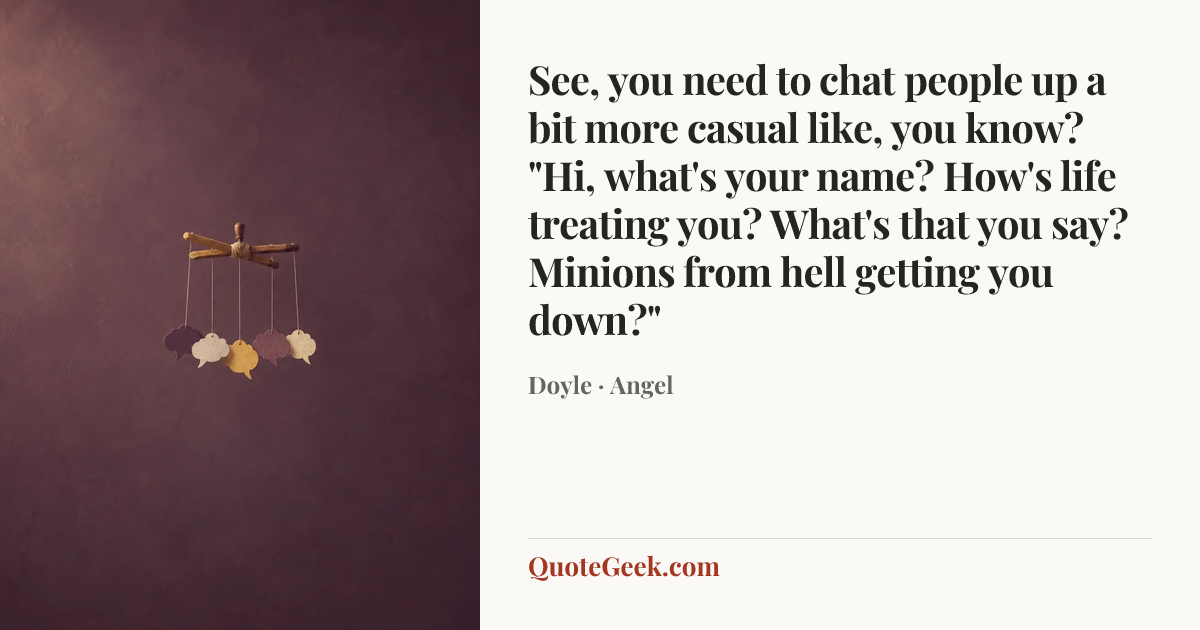 “See, you need to chat people up a bit more casual like, you know? "Hi, what's your name? How's life treating you? What's that you say? Minions from hell getting you down?"” — Doyle · Angel. Illustrated QuoteGeek card.