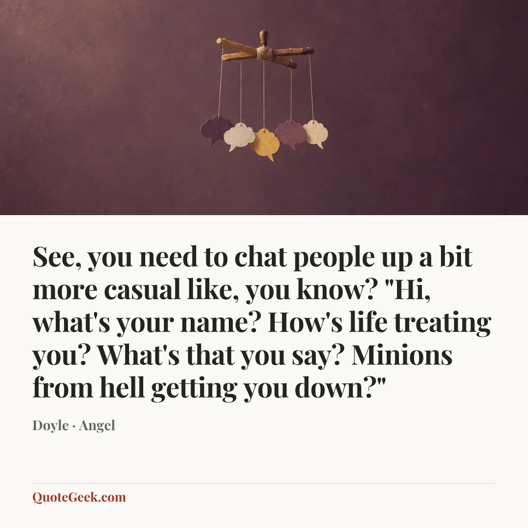 “See, you need to chat people up a bit more casual like, you know? "Hi, what's your name? How's life treating you? What's that you say? Minions from hell getting you down?"” — Doyle · Angel. Illustrated QuoteGeek card.
