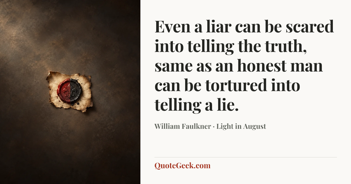“Even a liar can be scared into telling the truth, same as an honest man can be tortured into telling a lie.” — William Faulkner · Light in August. Illustrated QuoteGeek card.