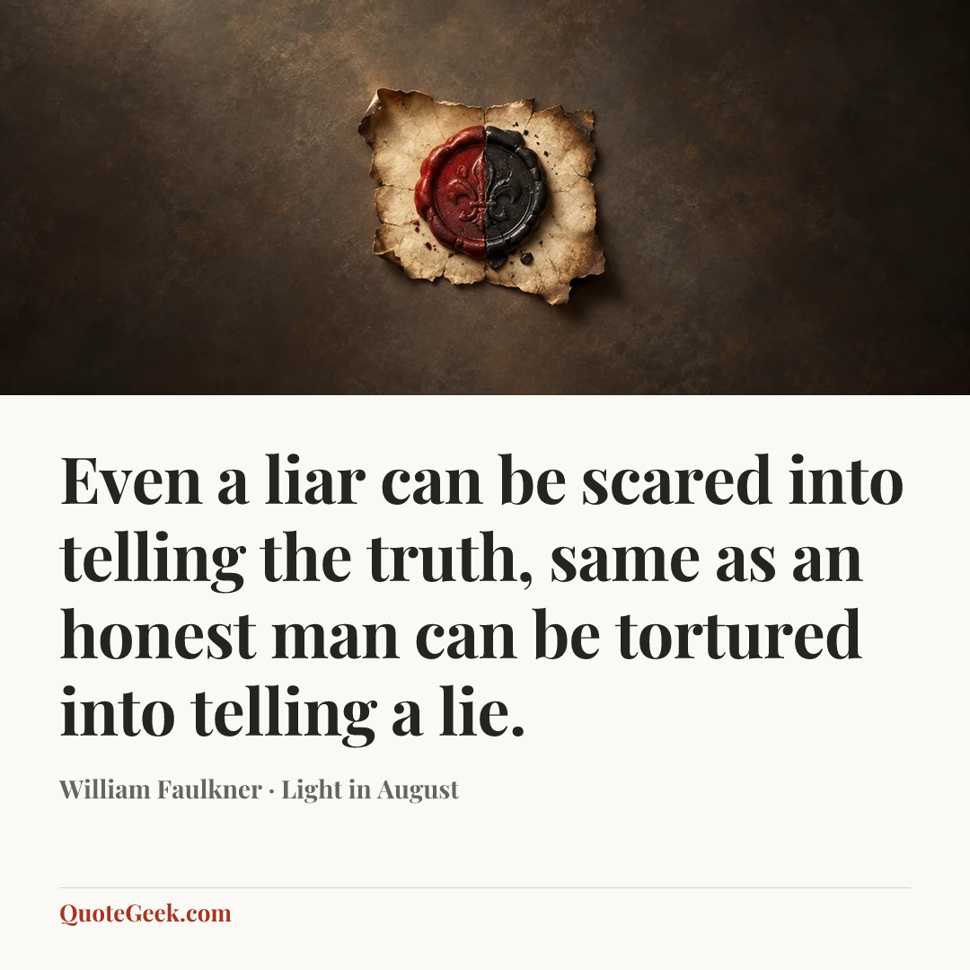 “Even a liar can be scared into telling the truth, same as an honest man can be tortured into telling a lie.” — William Faulkner · Light in August. Illustrated QuoteGeek card.