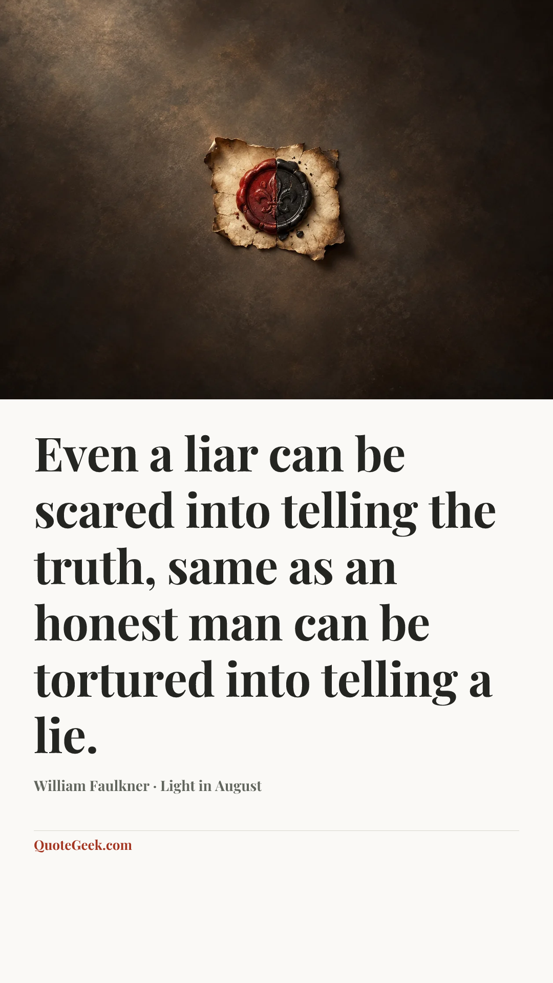 “Even a liar can be scared into telling the truth, same as an honest man can be tortured into telling a lie.” — William Faulkner · Light in August. Illustrated QuoteGeek card.