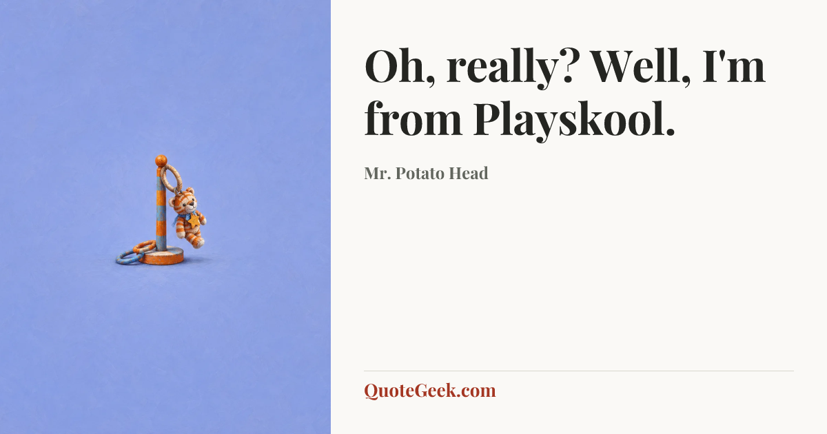 “Oh, really? Well, I'm from Playskool.” — Mr. Potato Head. Illustrated QuoteGeek card.