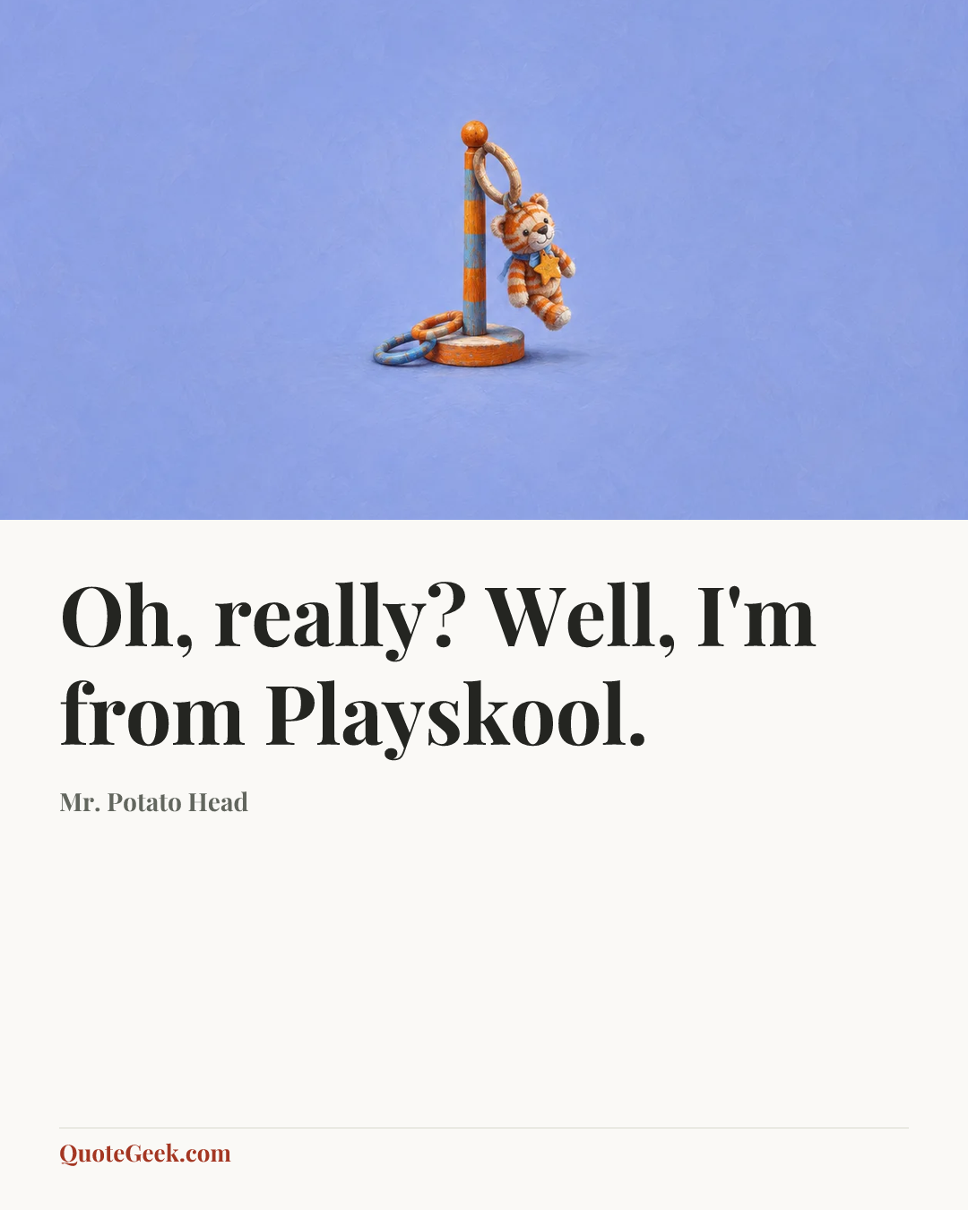 “Oh, really? Well, I'm from Playskool.” — Mr. Potato Head. Illustrated QuoteGeek card.