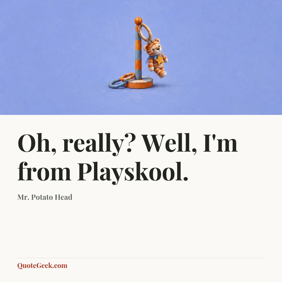 “Oh, really? Well, I'm from Playskool.” — Mr. Potato Head. Illustrated QuoteGeek card.