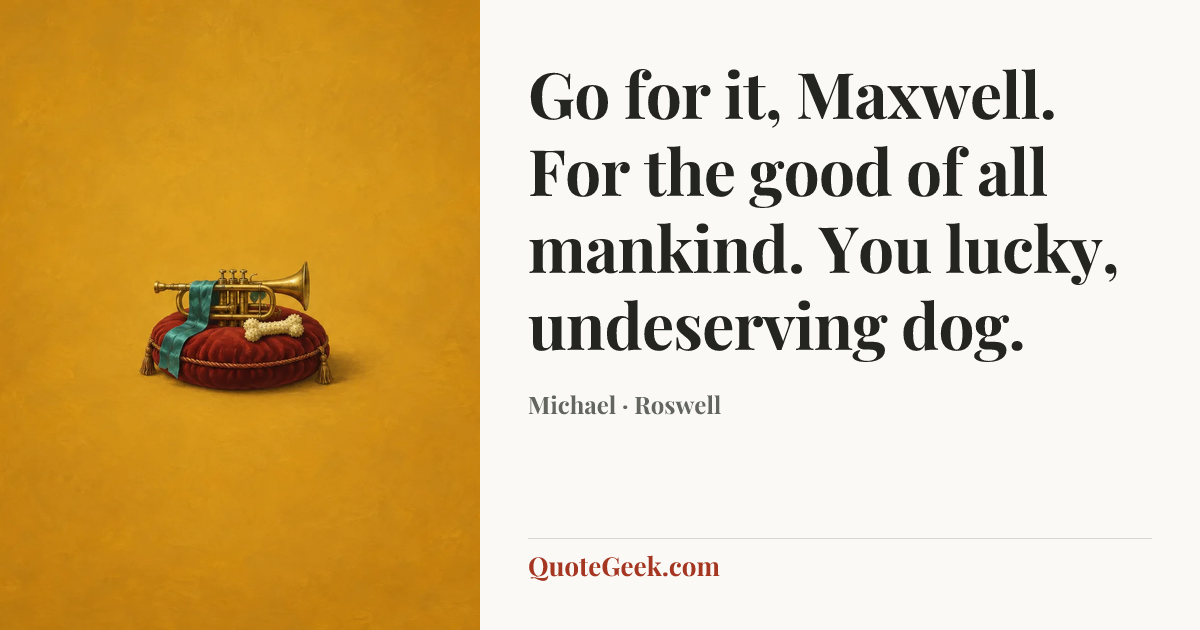 “Go for it, Maxwell. For the good of all mankind. You lucky, undeserving dog.” — Michael · Roswell. Illustrated QuoteGeek card.