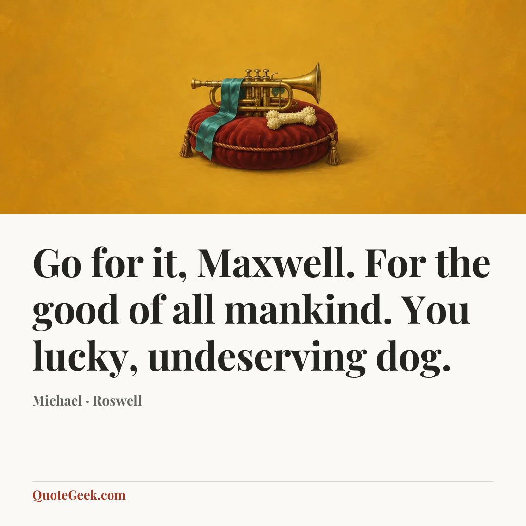 “Go for it, Maxwell. For the good of all mankind. You lucky, undeserving dog.” — Michael · Roswell. Illustrated QuoteGeek card.