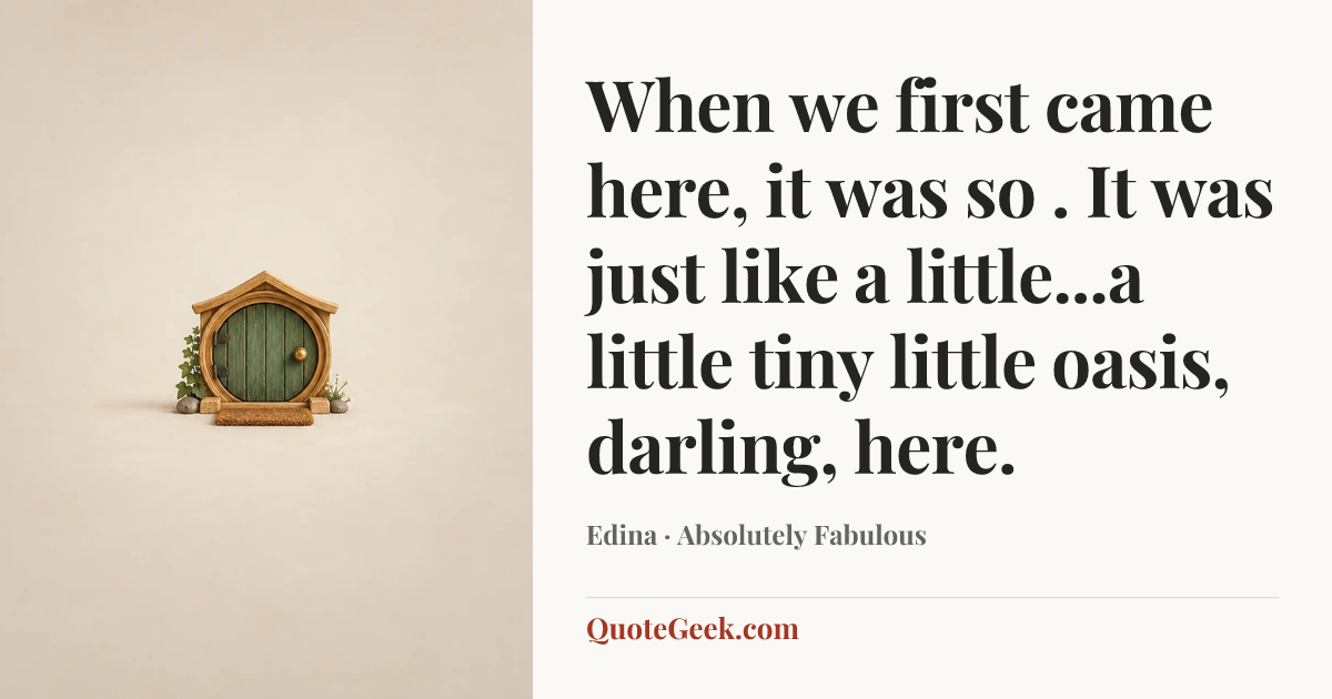 “When we first came here, it was so . It was just like a little...a little tiny little oasis, darling, here.” — Edina · Absolutely Fabulous. Illustrated QuoteGeek card.