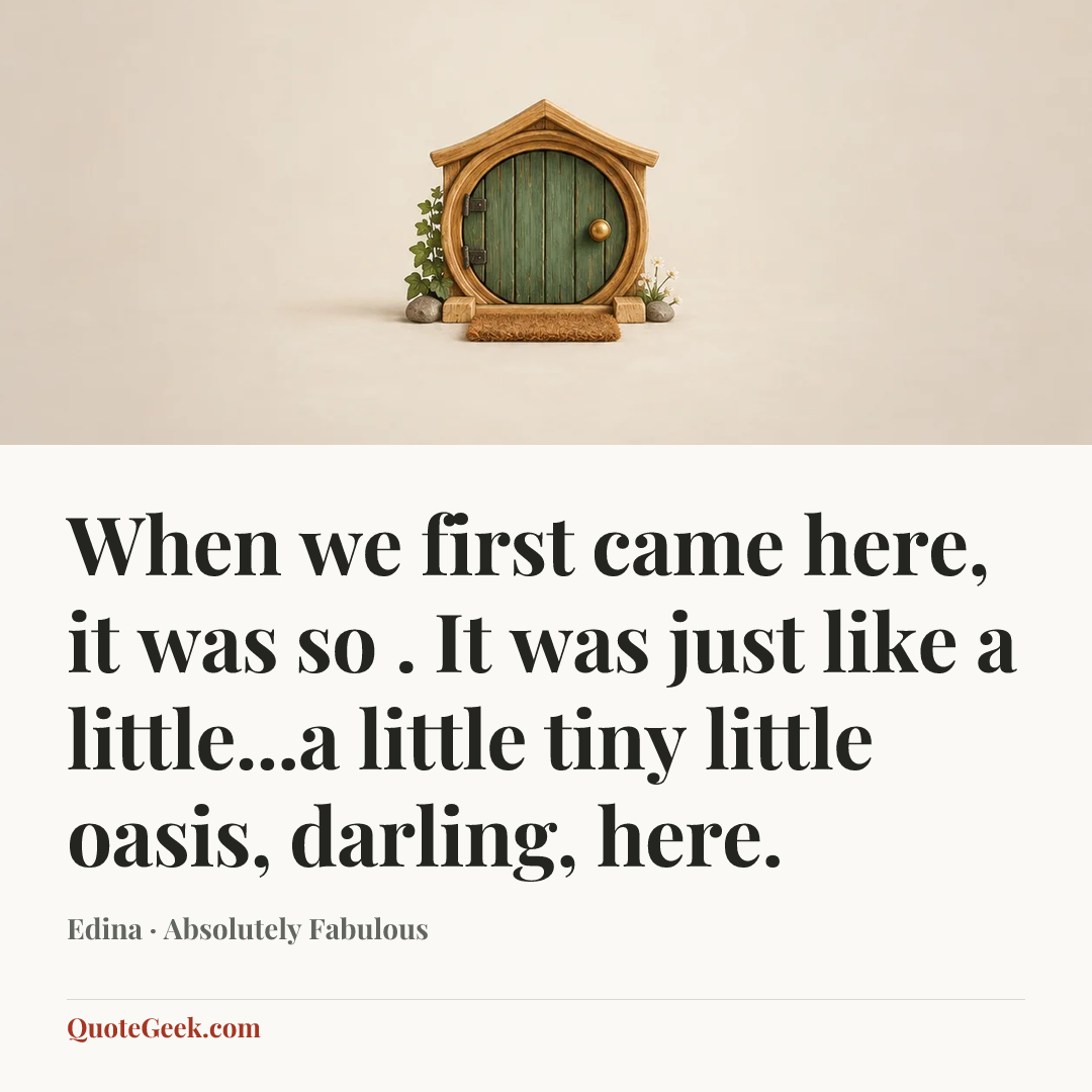 “When we first came here, it was so . It was just like a little...a little tiny little oasis, darling, here.” — Edina · Absolutely Fabulous. Illustrated QuoteGeek card.