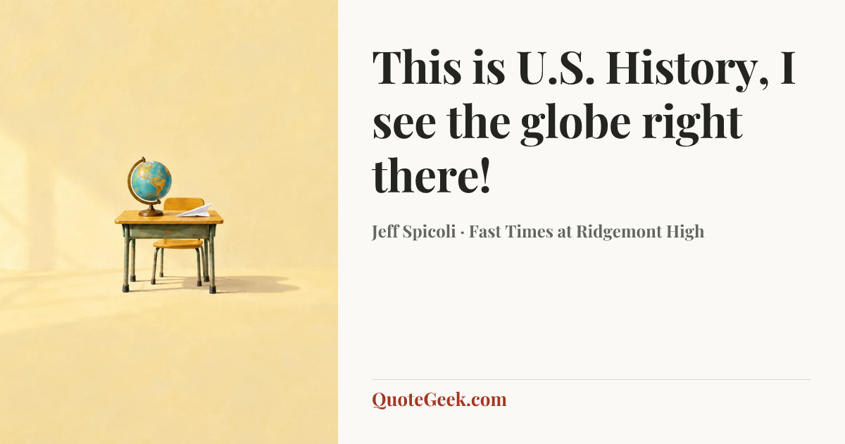 “This is U.S. History, I see the globe right there!” — Jeff Spicoli · Fast Times at Ridgemont High. Illustrated QuoteGeek card.