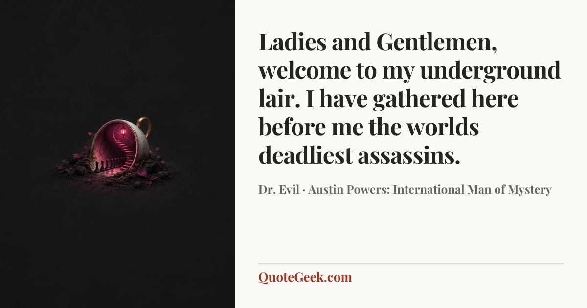 “Ladies and Gentlemen, welcome to my underground lair. I have gathered here before me the worlds deadliest assassins.” — Dr. Evil · Austin Powers: International Man of Mystery. Illustrated QuoteGeek card.