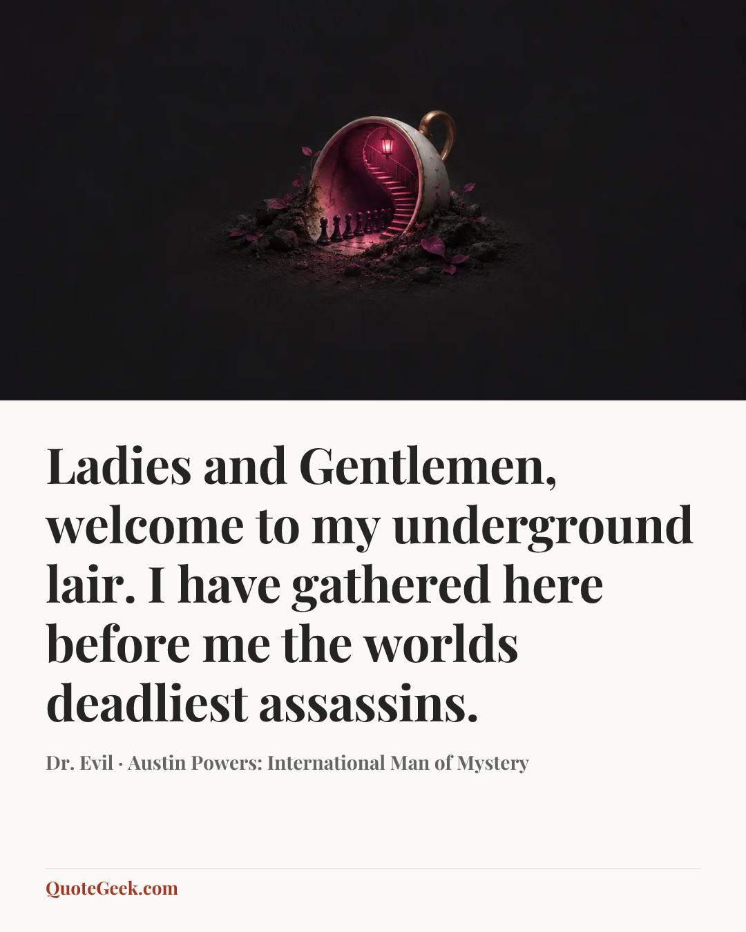 “Ladies and Gentlemen, welcome to my underground lair. I have gathered here before me the worlds deadliest assassins.” — Dr. Evil · Austin Powers: International Man of Mystery. Illustrated QuoteGeek card.