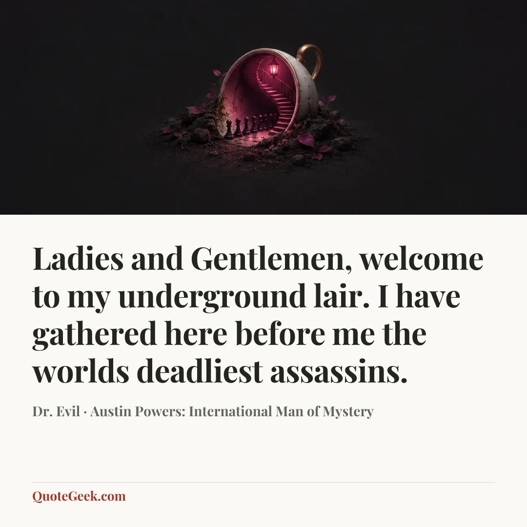 “Ladies and Gentlemen, welcome to my underground lair. I have gathered here before me the worlds deadliest assassins.” — Dr. Evil · Austin Powers: International Man of Mystery. Illustrated QuoteGeek card.