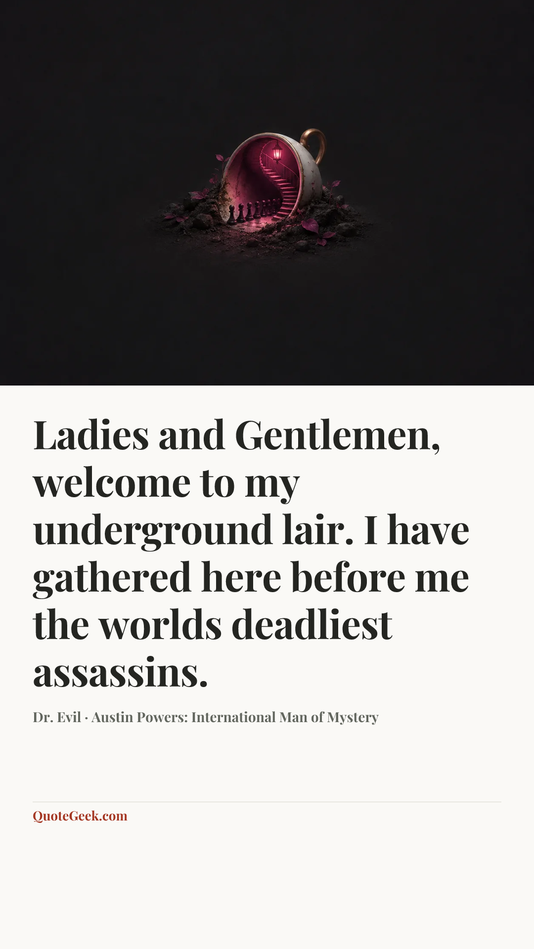 “Ladies and Gentlemen, welcome to my underground lair. I have gathered here before me the worlds deadliest assassins.” — Dr. Evil · Austin Powers: International Man of Mystery. Illustrated QuoteGeek card.
