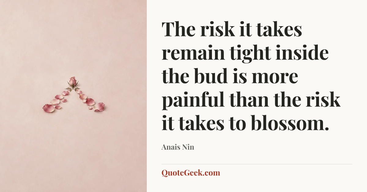 “The risk it takes remain tight inside the bud is more painful than the risk it takes to blossom.” — Anais Nin. Illustrated QuoteGeek card.