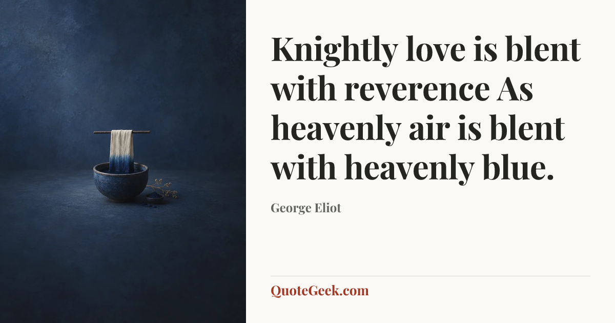 “Knightly love is blent with reverence
As heavenly air is blent with heavenly blue.” — George Eliot. Illustrated QuoteGeek card.