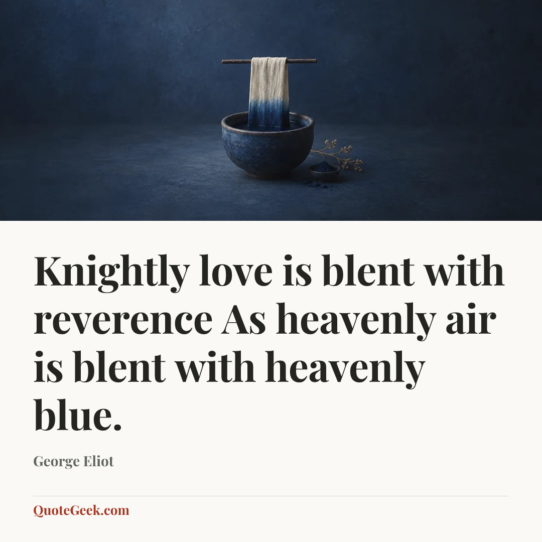 “Knightly love is blent with reverence
As heavenly air is blent with heavenly blue.” — George Eliot. Illustrated QuoteGeek card.