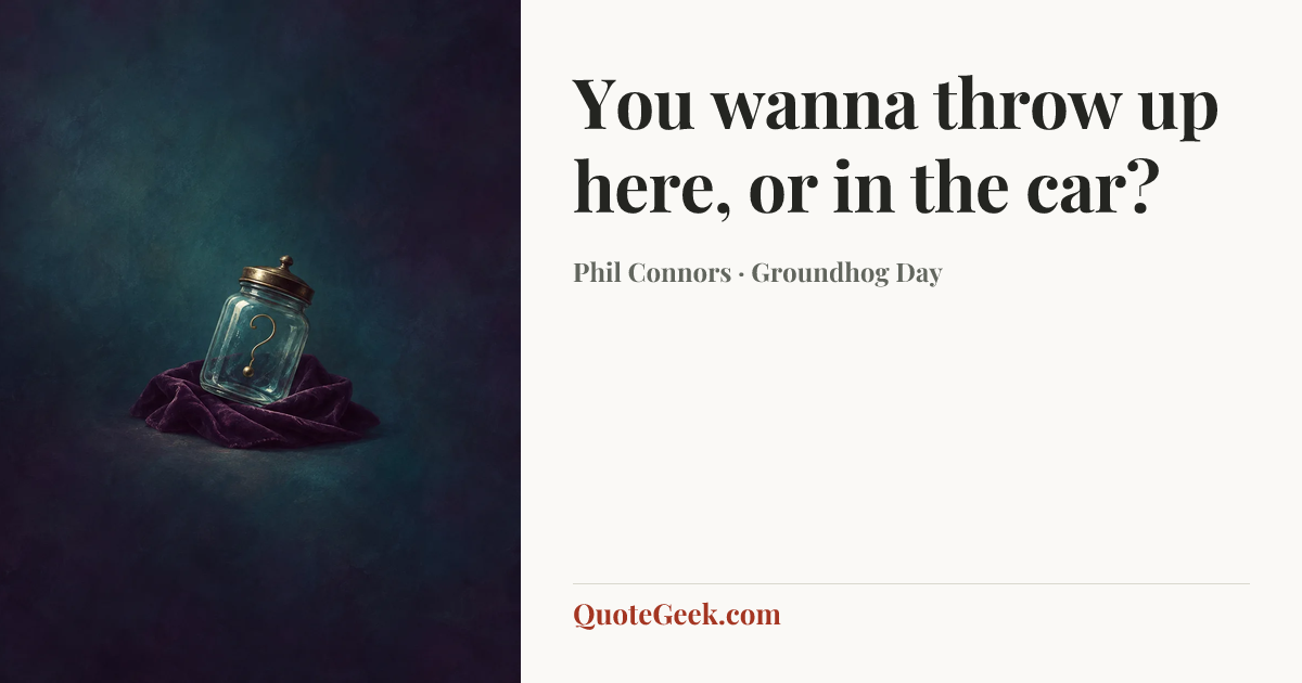 “You wanna throw up here, or in the car?” — Phil Connors · Groundhog Day. Illustrated QuoteGeek card.