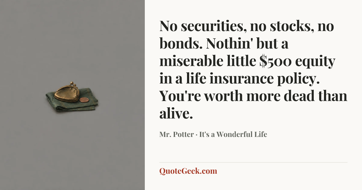 “No securities, no stocks, no bonds. Nothin' but a miserable little $500 equity in a life insurance policy. You're worth more dead than alive.” — Mr. Potter · It's a Wonderful Life. Illustrated QuoteGeek card.