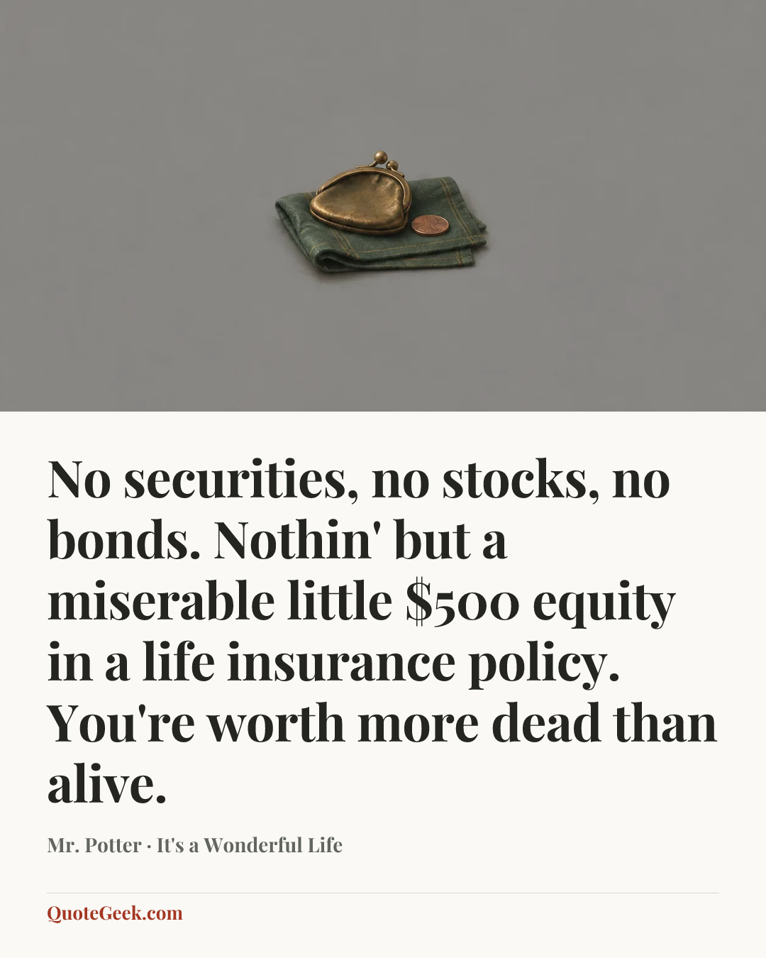 “No securities, no stocks, no bonds. Nothin' but a miserable little $500 equity in a life insurance policy. You're worth more dead than alive.” — Mr. Potter · It's a Wonderful Life. Illustrated QuoteGeek card.