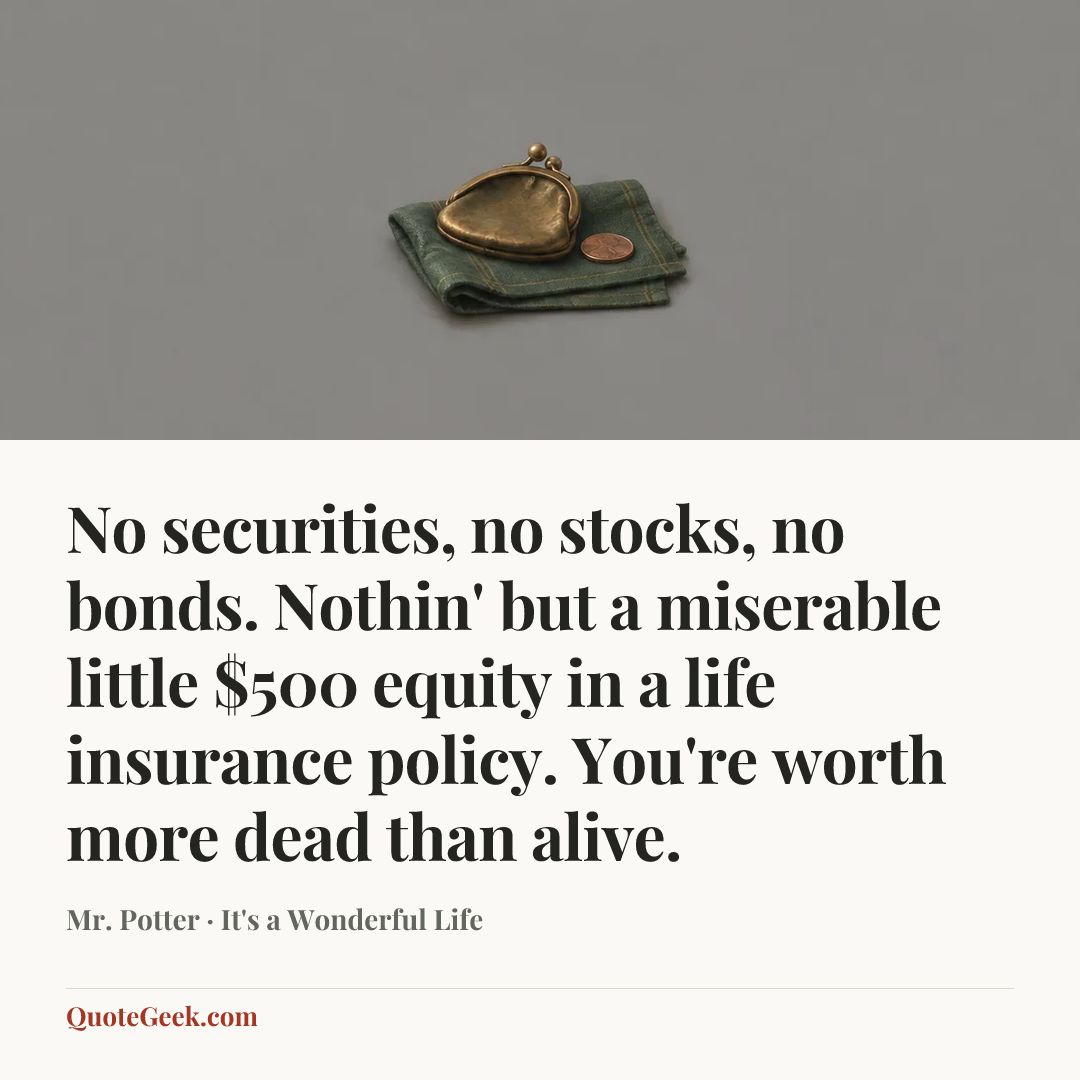 “No securities, no stocks, no bonds. Nothin' but a miserable little $500 equity in a life insurance policy. You're worth more dead than alive.” — Mr. Potter · It's a Wonderful Life. Illustrated QuoteGeek card.