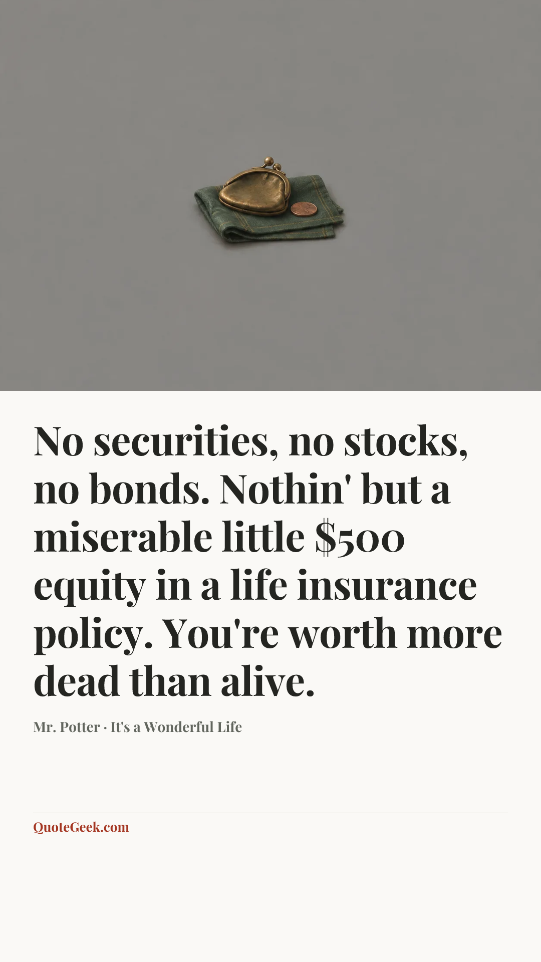 “No securities, no stocks, no bonds. Nothin' but a miserable little $500 equity in a life insurance policy. You're worth more dead than alive.” — Mr. Potter · It's a Wonderful Life. Illustrated QuoteGeek card.