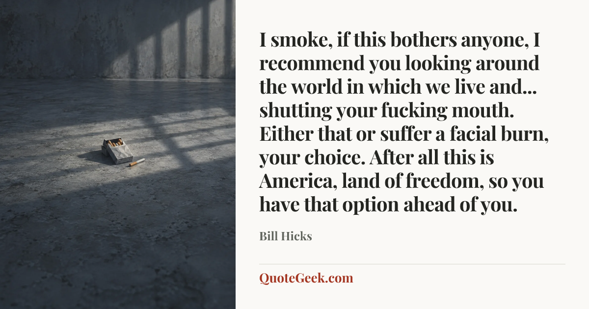 “I smoke, if this bothers anyone, I recommend you looking around the world in which we live and... shutting your fucking mouth. Either that or suffer a facial burn, your choice. After all this is America, land of freedom, so you have that option ahead of you.” — Bill Hicks. Illustrated QuoteGeek card.