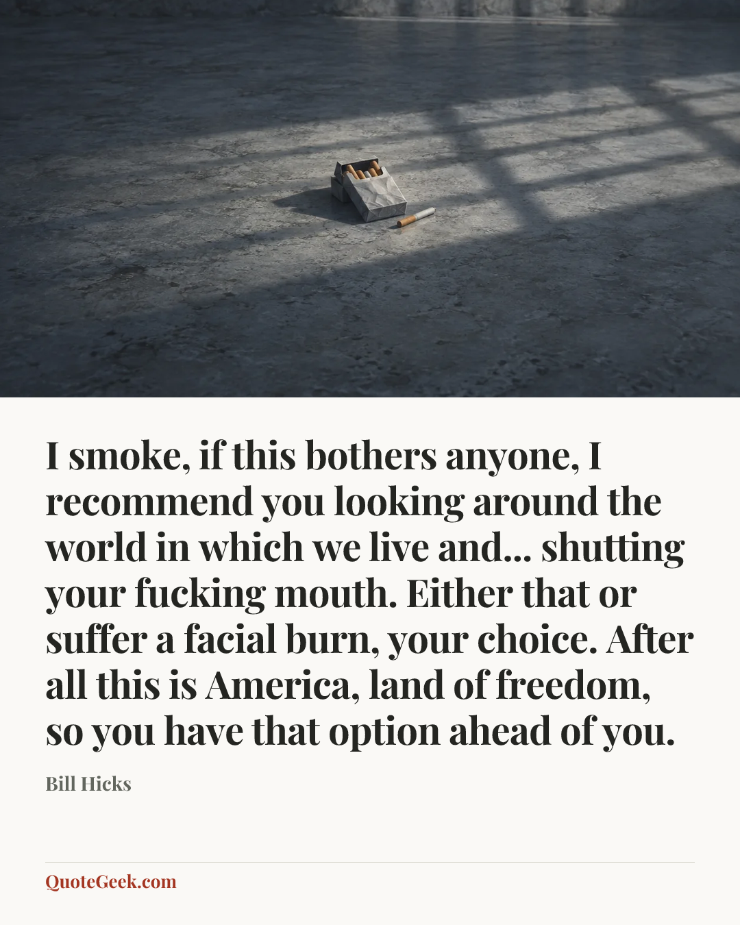 “I smoke, if this bothers anyone, I recommend you looking around the world in which we live and... shutting your fucking mouth. Either that or suffer a facial burn, your choice. After all this is America, land of freedom, so you have that option ahead of you.” — Bill Hicks. Illustrated QuoteGeek card.