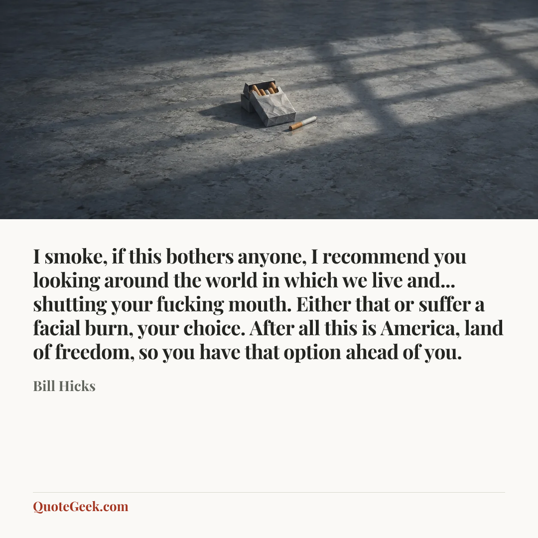 “I smoke, if this bothers anyone, I recommend you looking around the world in which we live and... shutting your fucking mouth. Either that or suffer a facial burn, your choice. After all this is America, land of freedom, so you have that option ahead of you.” — Bill Hicks. Illustrated QuoteGeek card.