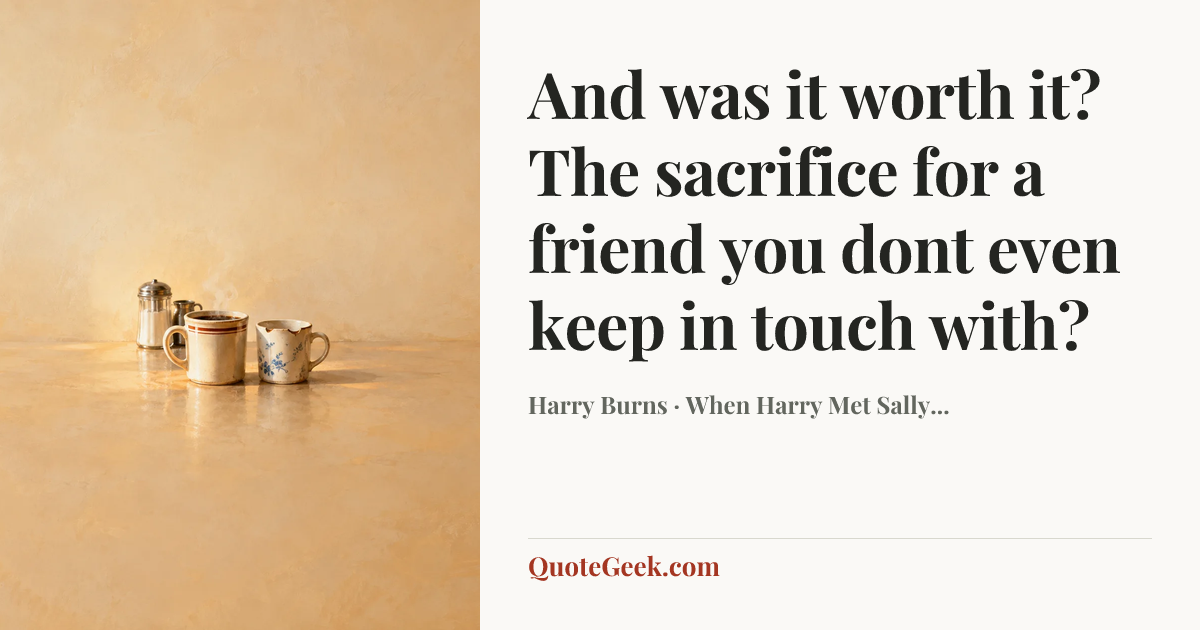 “And was it worth it? The sacrifice for a friend you dont even keep in touch with?” — Harry Burns · When Harry Met Sally.... Illustrated QuoteGeek card.