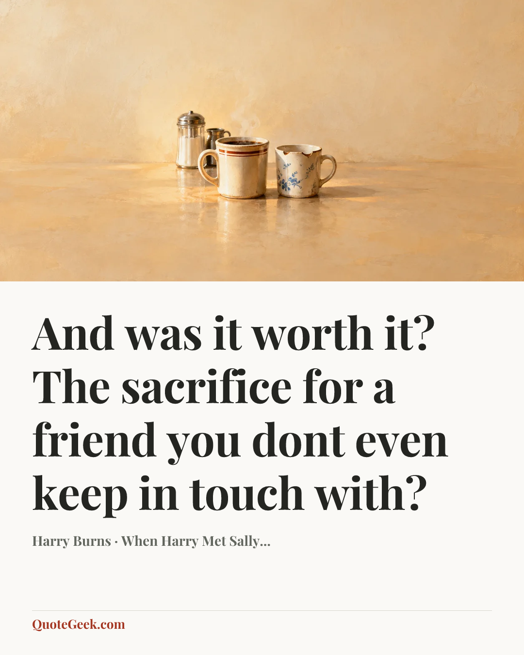 “And was it worth it? The sacrifice for a friend you dont even keep in touch with?” — Harry Burns · When Harry Met Sally.... Illustrated QuoteGeek card.