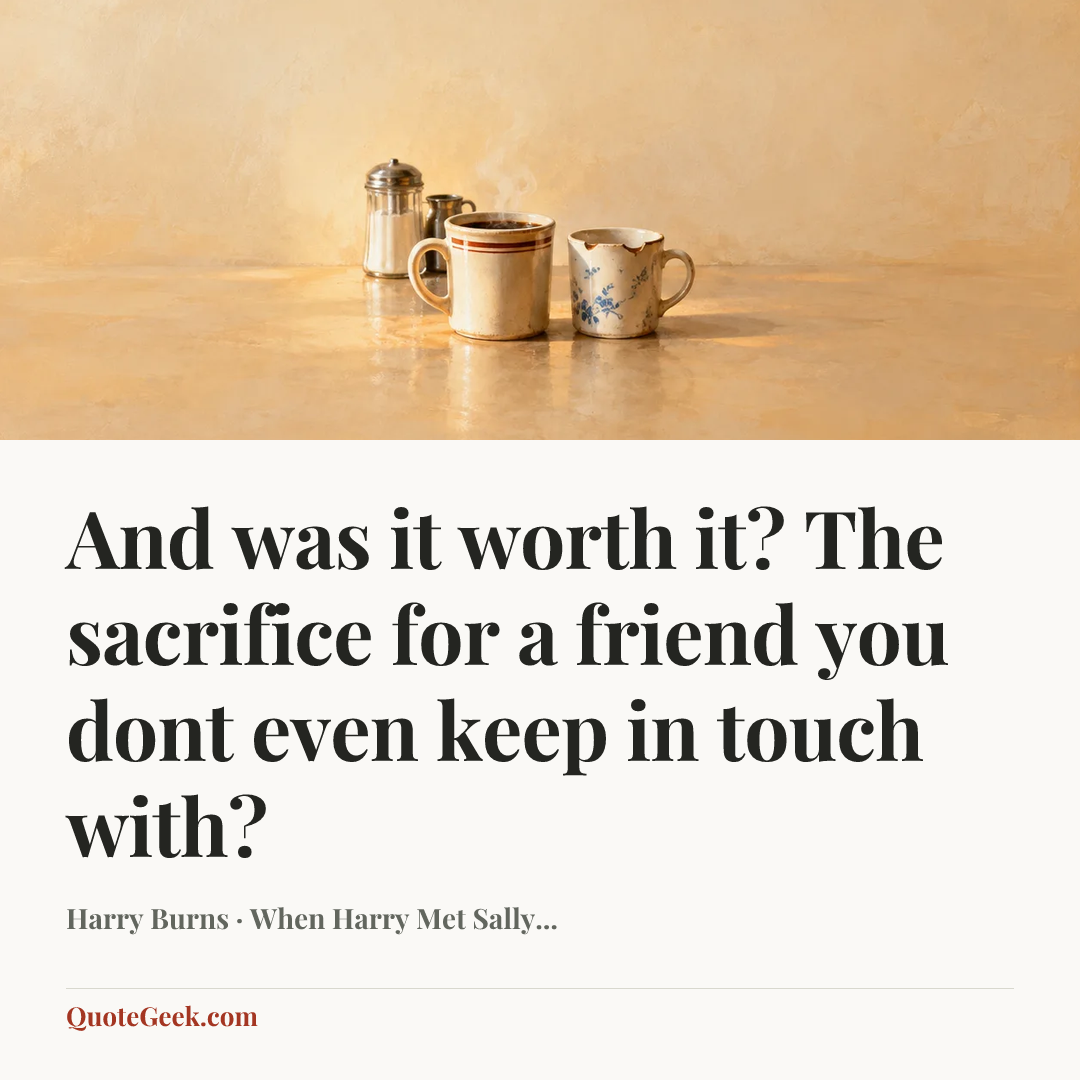 “And was it worth it? The sacrifice for a friend you dont even keep in touch with?” — Harry Burns · When Harry Met Sally.... Illustrated QuoteGeek card.