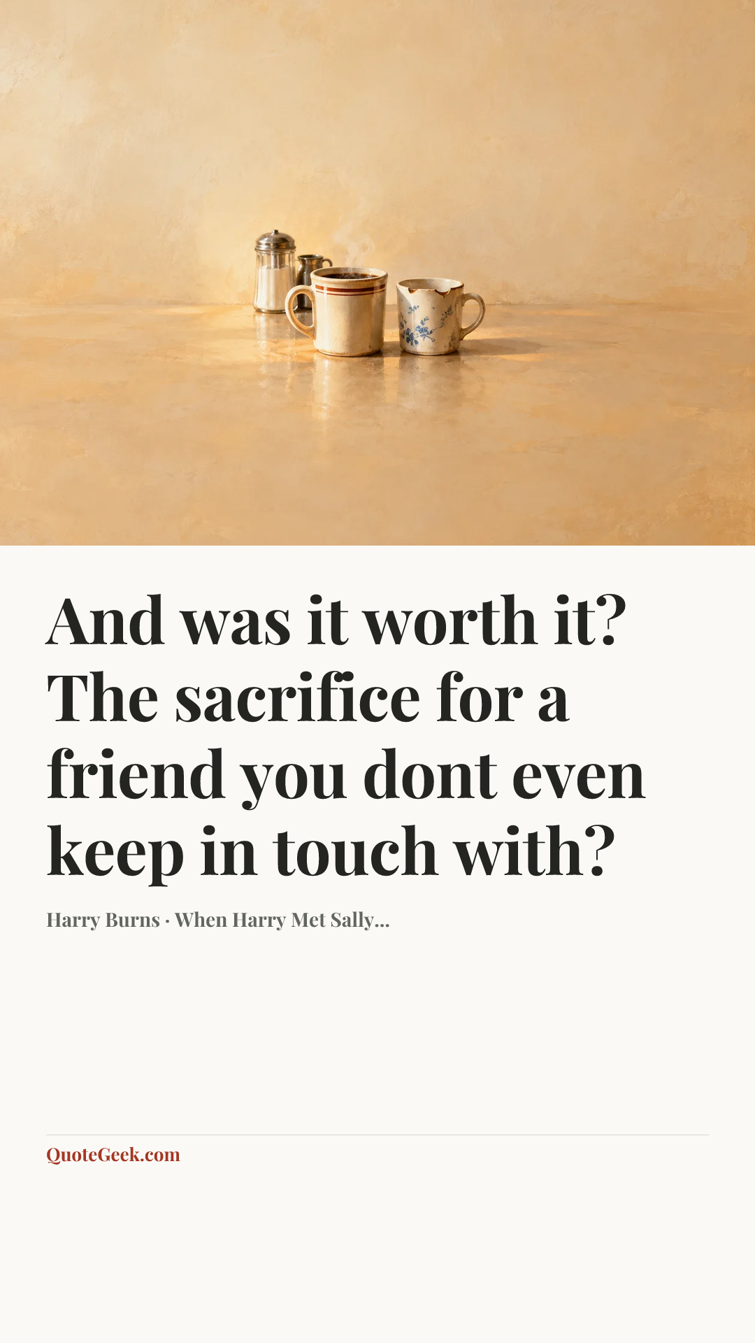 “And was it worth it? The sacrifice for a friend you dont even keep in touch with?” — Harry Burns · When Harry Met Sally.... Illustrated QuoteGeek card.