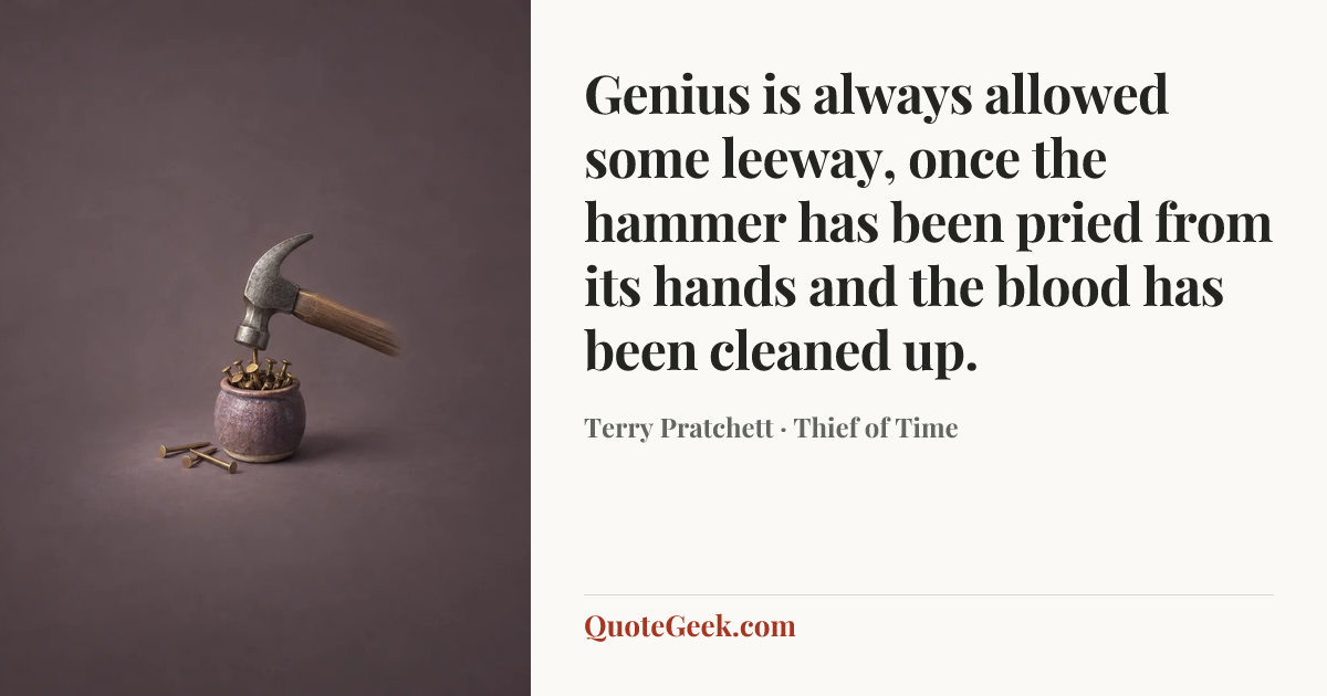 “Genius is always allowed some leeway, once the hammer has been pried from its hands and the blood has been cleaned up.” — Terry Pratchett · Thief of Time. Illustrated QuoteGeek card.
