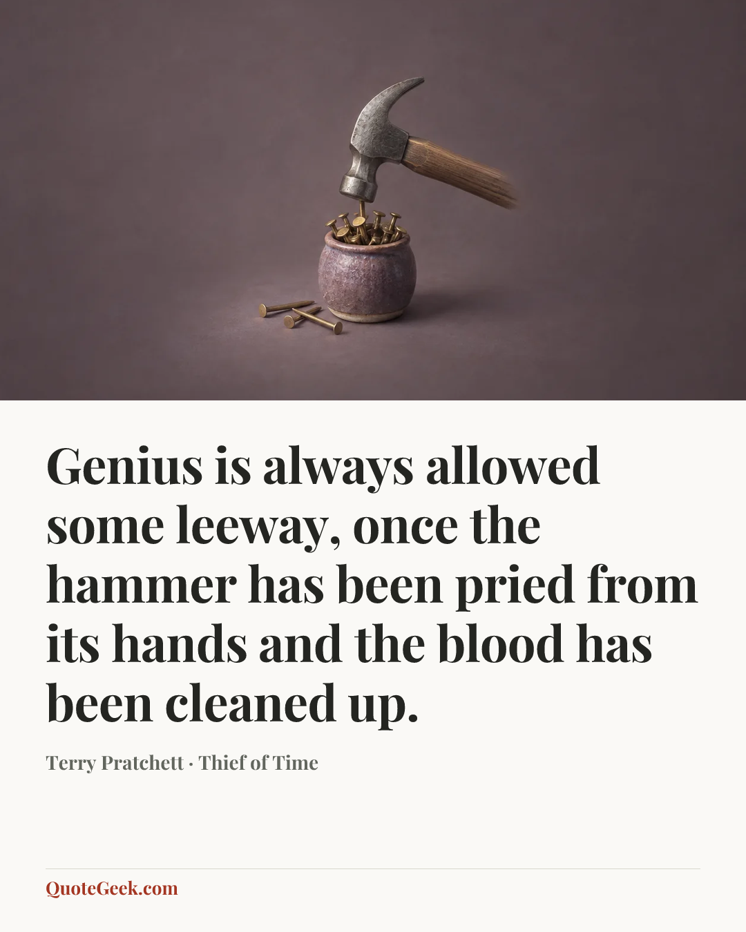 “Genius is always allowed some leeway, once the hammer has been pried from its hands and the blood has been cleaned up.” — Terry Pratchett · Thief of Time. Illustrated QuoteGeek card.