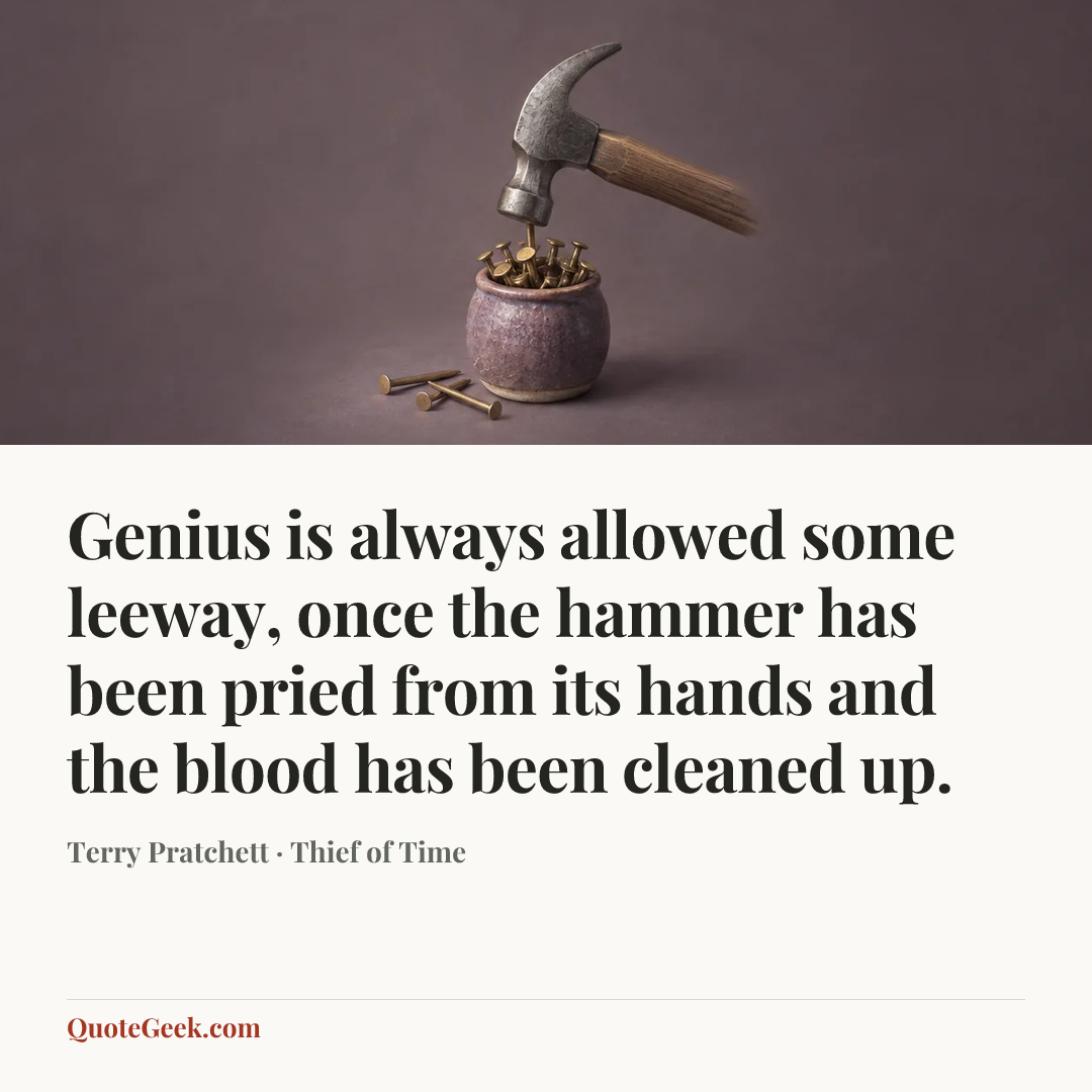 “Genius is always allowed some leeway, once the hammer has been pried from its hands and the blood has been cleaned up.” — Terry Pratchett · Thief of Time. Illustrated QuoteGeek card.