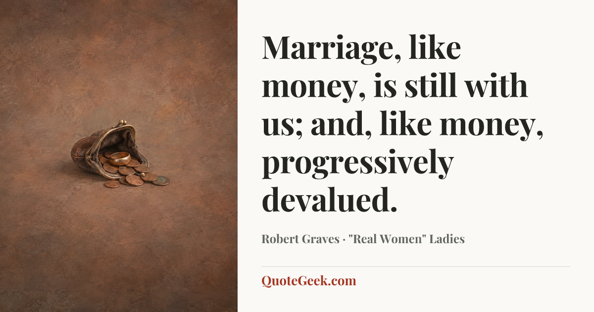 “Marriage, like money, is still with us; and, like money, progressively devalued.” — Robert Graves · "Real Women" Ladies. Illustrated QuoteGeek card.