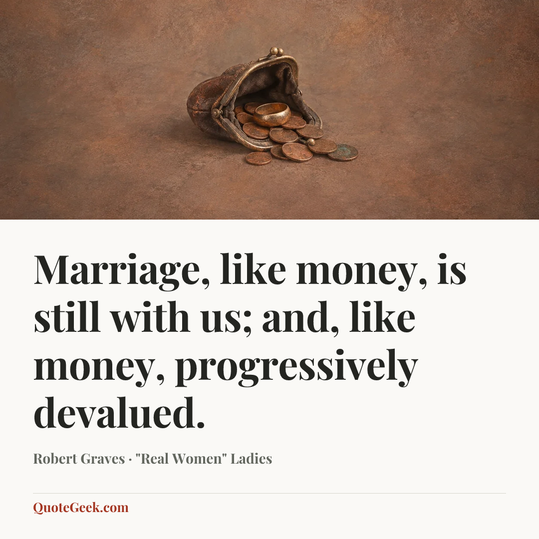 “Marriage, like money, is still with us; and, like money, progressively devalued.” — Robert Graves · "Real Women" Ladies. Illustrated QuoteGeek card.