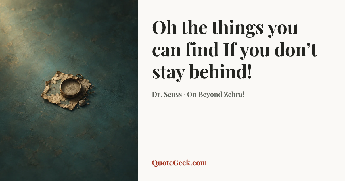 “Oh the things you can find
If you don’t stay behind!” — Dr. Seuss · On Beyond Zebra!. Illustrated QuoteGeek card.