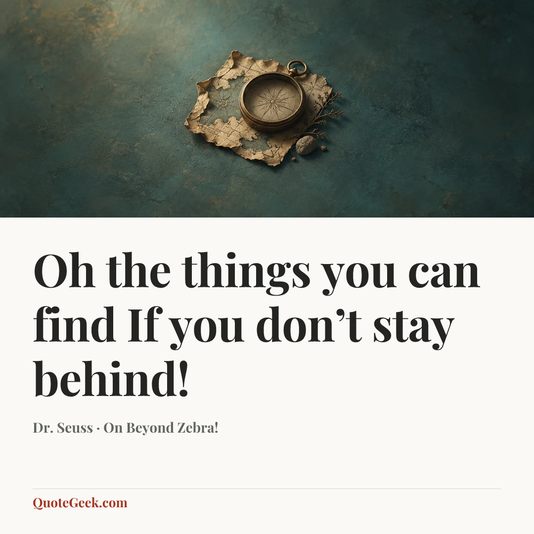 “Oh the things you can find
If you don’t stay behind!” — Dr. Seuss · On Beyond Zebra!. Illustrated QuoteGeek card.