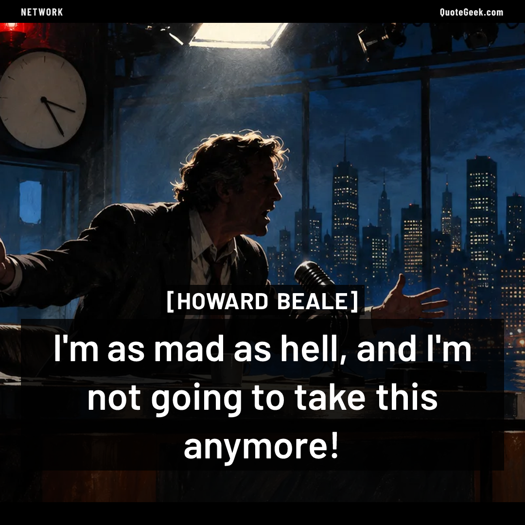 “I'm as mad as hell, and I'm not going to take this anymore!” — Howard Beale · Network. Illustrated QuoteGeek card.