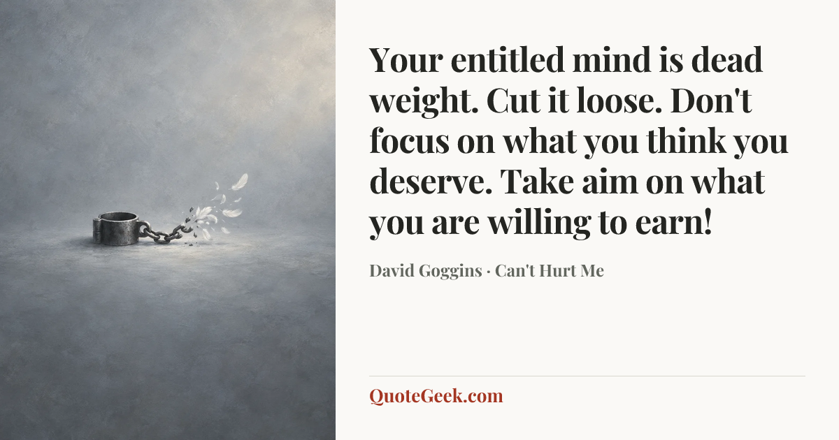 “Your entitled mind is dead weight. Cut it loose. Don't focus on what you think you deserve. Take aim on what you are willing to earn!” — David Goggins · Can't Hurt Me. Illustrated QuoteGeek card.