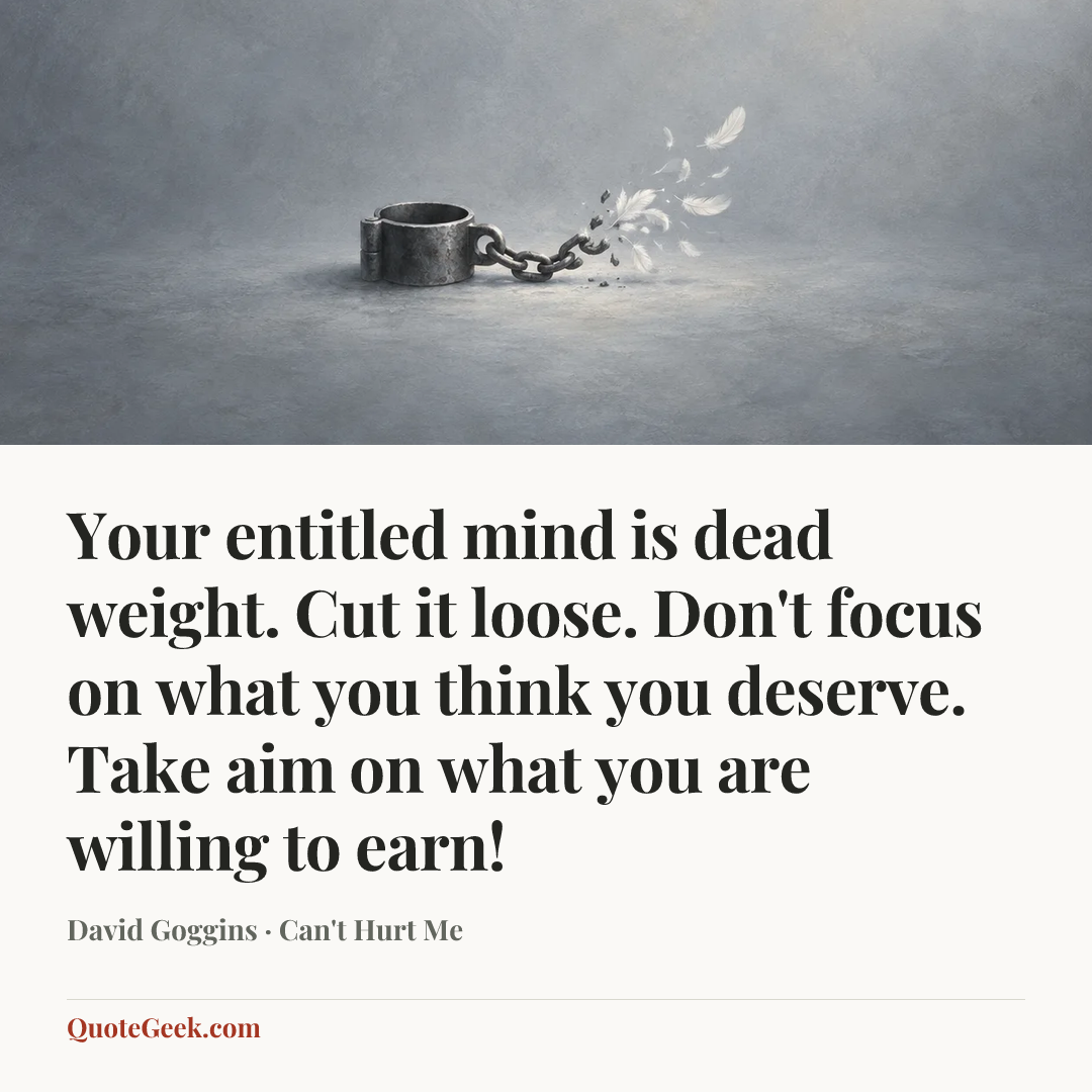 “Your entitled mind is dead weight. Cut it loose. Don't focus on what you think you deserve. Take aim on what you are willing to earn!” — David Goggins · Can't Hurt Me. Illustrated QuoteGeek card.