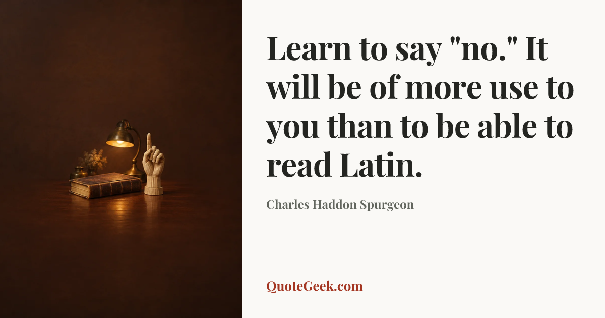 “Learn to say "no." It will be of more use to you than to be able to read Latin.” — Charles Haddon Spurgeon. Illustrated QuoteGeek card.