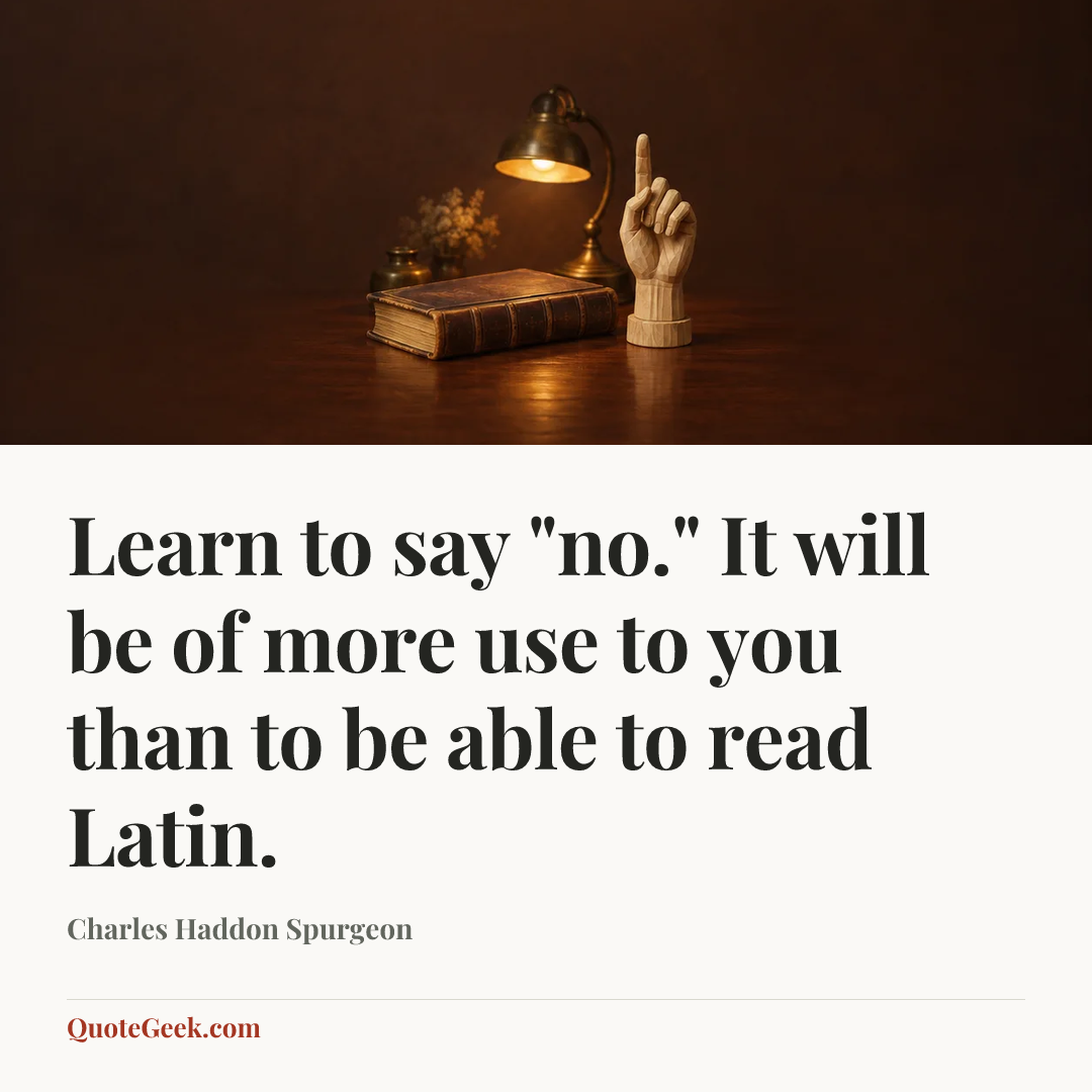 “Learn to say "no." It will be of more use to you than to be able to read Latin.” — Charles Haddon Spurgeon. Illustrated QuoteGeek card.