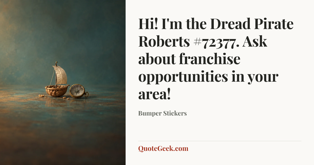 “Hi! I'm the Dread Pirate Roberts #72377. Ask about franchise opportunities in your area!” — Bumper Stickers. Illustrated QuoteGeek card.