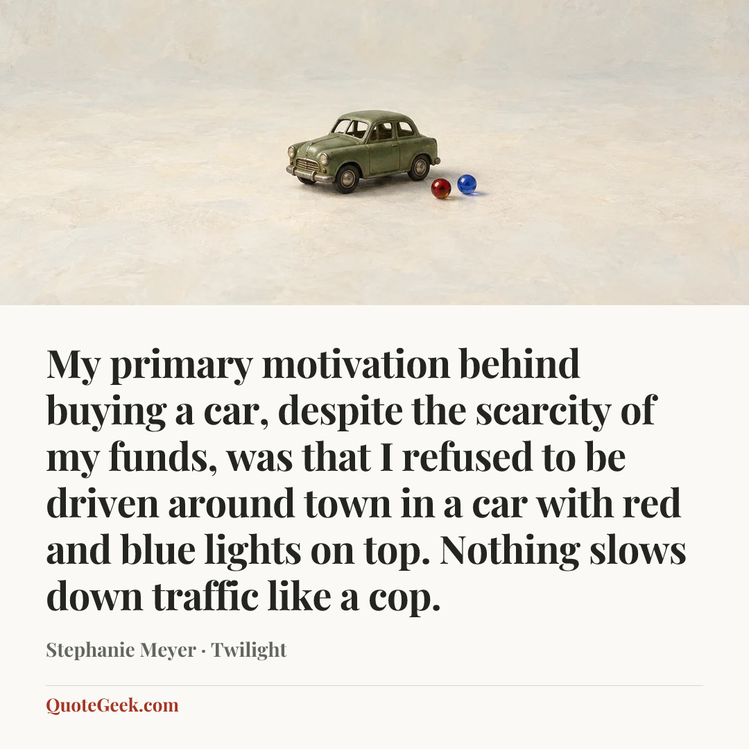 “My primary motivation behind buying a car, despite the scarcity of my funds, was that I refused to be driven around town in a car with red and blue lights on top. Nothing slows down traffic like a cop.” — Stephanie Meyer · Twilight. Illustrated QuoteGeek card.